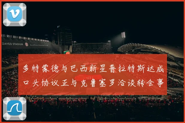 多特蒙德与巴西新星普拉特斯达成口头协议正与克鲁塞罗洽谈转会事宜