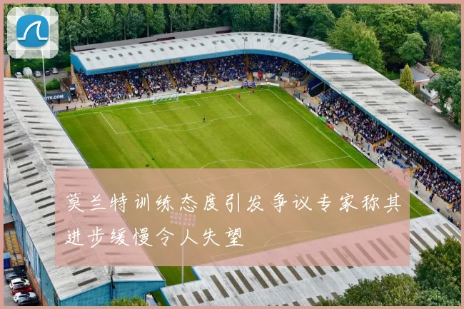 莫兰特训练态度引发争议专家称其进步缓慢令人失望
