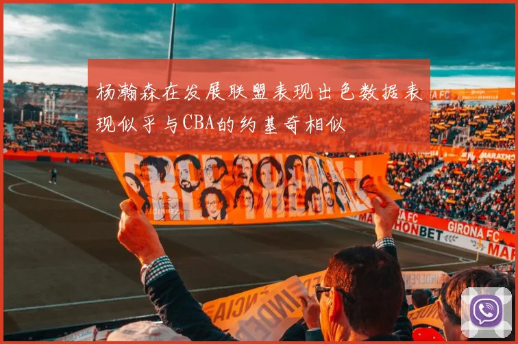 杨瀚森在发展联盟表现出色数据表现似乎与CBA的约基奇相似