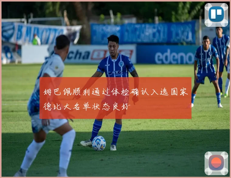 姆巴佩顺利通过体检确认入选国家德比大名单状态良好