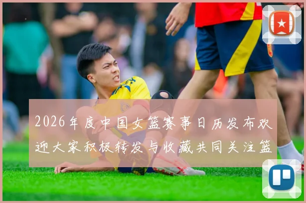 2026年度中国女篮赛事日历发布欢迎大家积极转发与收藏共同关注篮球盛事