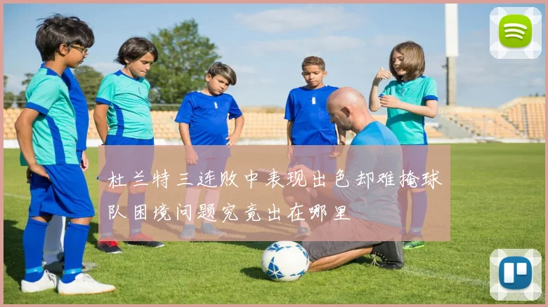 杜兰特三连败中表现出色却难掩球队困境问题究竟出在哪里
