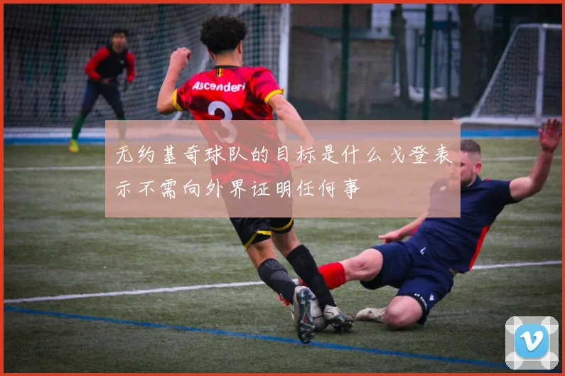 无约基奇球队的目标是什么戈登表示不需向外界证明任何事
