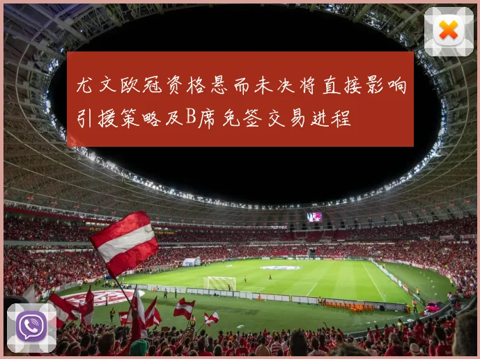 尤文欧冠资格悬而未决将直接影响引援策略及B席免签交易进程