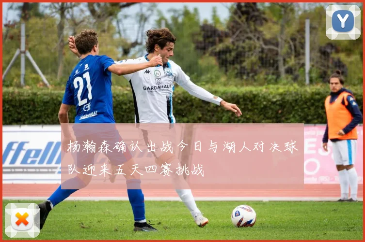 杨瀚森确认出战今日与湖人对决球队迎来五天四赛挑战