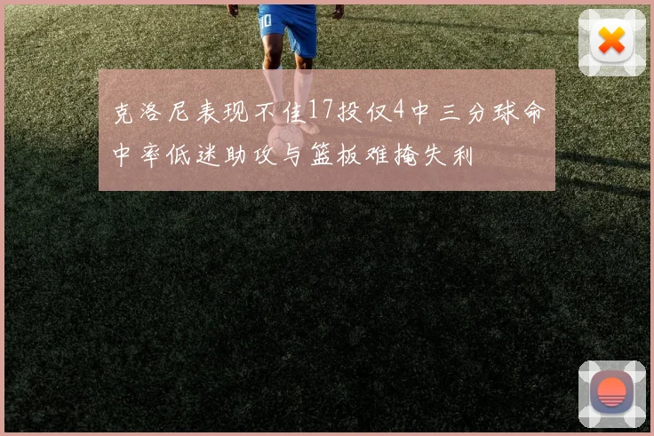 克洛尼表现不佳17投仅4中三分球命中率低迷助攻与篮板难掩失利