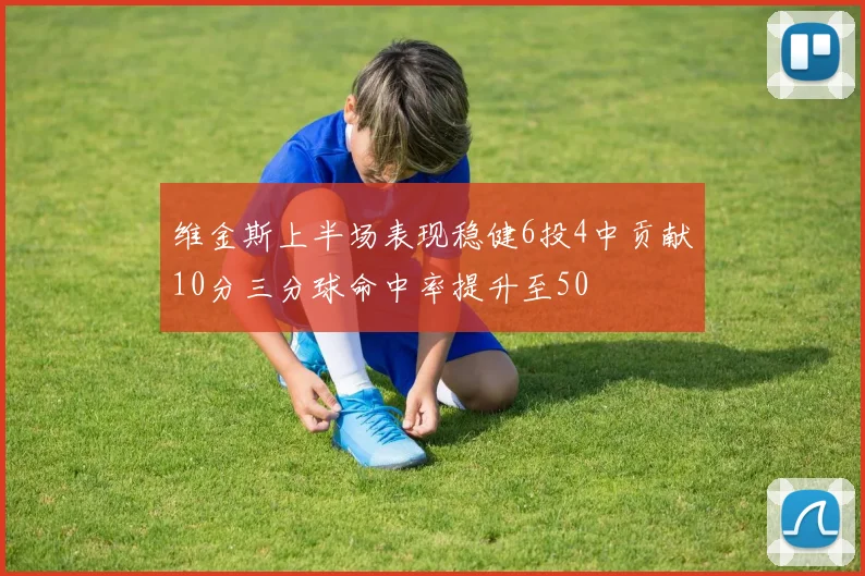维金斯上半场表现稳健6投4中贡献10分三分球命中率提升至50